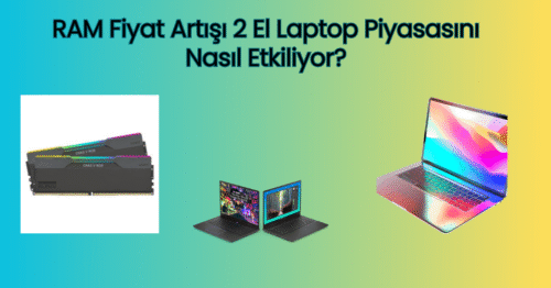 RAM Fiyat Artışı 2 El Laptop Piyasasını Nasıl Etkiliyor