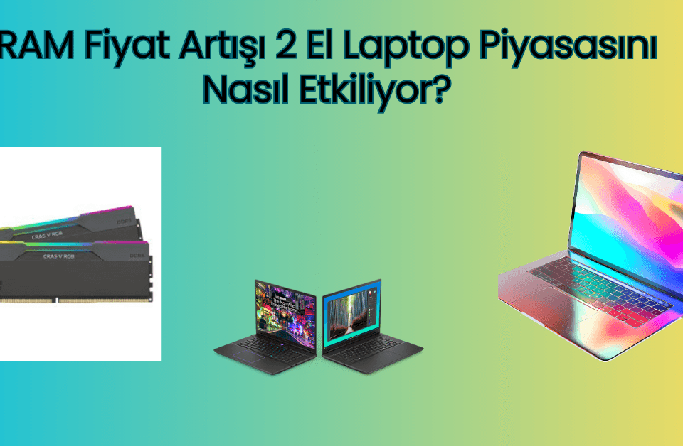 RAM Fiyat Artışı 2 El Laptop Piyasasını Nasıl Etkiliyor