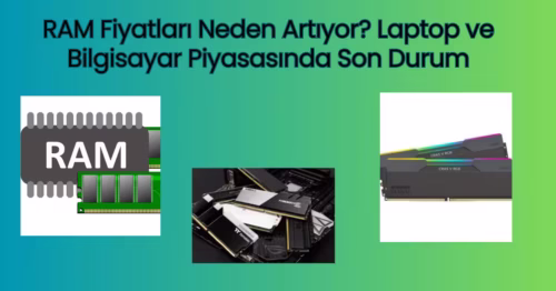 RAM Fiyatları Neden Artıyor? Laptop ve Bilgisayar Piyasasında Son Durum