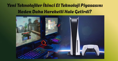 Yeni Teknolojiler İkinci El Teknoloji Piyasasını Neden Daha Hareketli Hale Getirdi